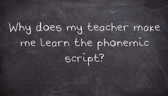 Why does my teacher make me learn the phonemic script?