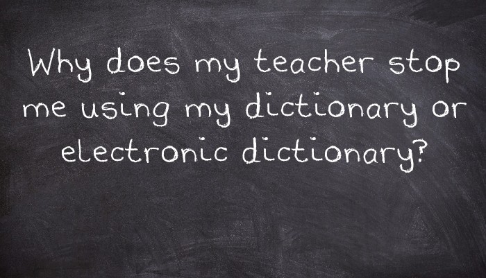 Why does my teacher stop me using my dictionary or electronic dictionary?