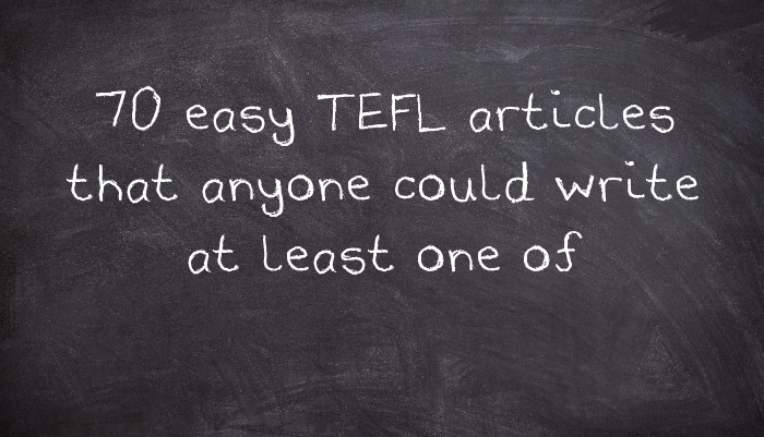 70 easy TEFL articles that anyone could write at least one of